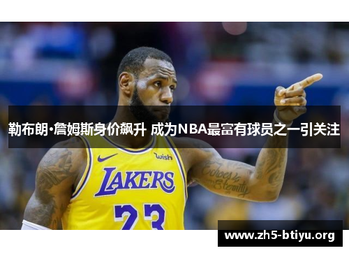 勒布朗·詹姆斯身价飙升 成为NBA最富有球员之一引关注