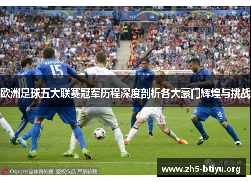 欧洲足球五大联赛冠军历程深度剖析各大豪门辉煌与挑战