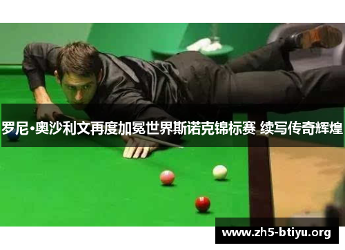 罗尼·奥沙利文再度加冕世界斯诺克锦标赛 续写传奇辉煌