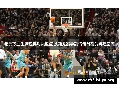 老詹职业生涯经典对决盘点 从新秀赛季到传奇时刻的辉煌回顾