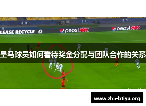 皇马球员如何看待奖金分配与团队合作的关系