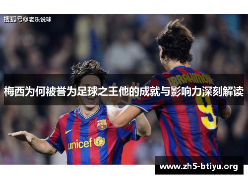 梅西为何被誉为足球之王他的成就与影响力深刻解读