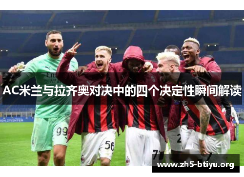 AC米兰与拉齐奥对决中的四个决定性瞬间解读