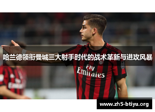 哈兰德领衔曼城三大射手时代的战术革新与进攻风暴