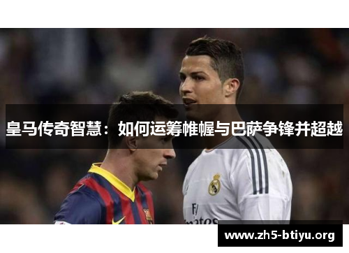 皇马传奇智慧：如何运筹帷幄与巴萨争锋并超越