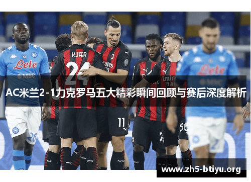 AC米兰2-1力克罗马五大精彩瞬间回顾与赛后深度解析