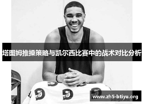 塔图姆推搡策略与凯尔西比赛中的战术对比分析