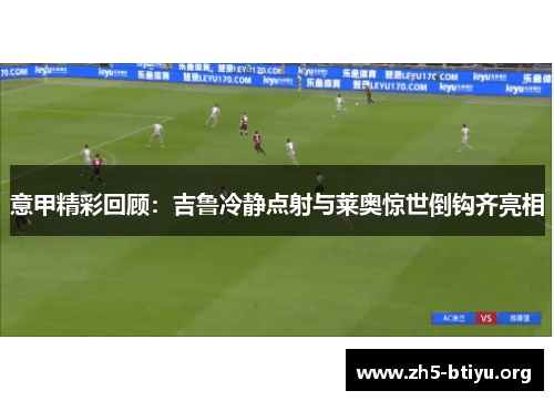 意甲精彩回顾：吉鲁冷静点射与莱奥惊世倒钩齐亮相