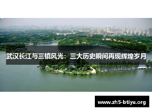 武汉长江与三镇风光：三大历史瞬间再现辉煌岁月