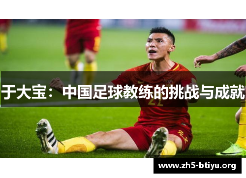 于大宝：中国足球教练的挑战与成就