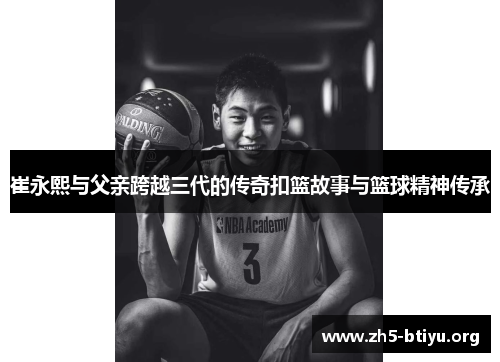 崔永熙与父亲跨越三代的传奇扣篮故事与篮球精神传承