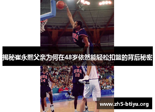 揭秘崔永熙父亲为何在48岁依然能轻松扣篮的背后秘密