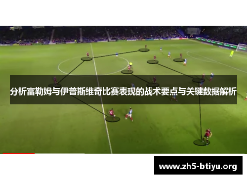 分析富勒姆与伊普斯维奇比赛表现的战术要点与关键数据解析