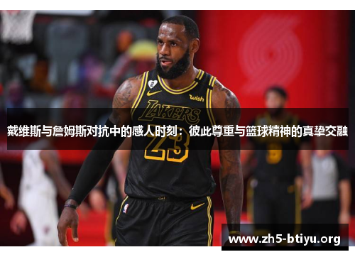 戴维斯与詹姆斯对抗中的感人时刻：彼此尊重与篮球精神的真挚交融
