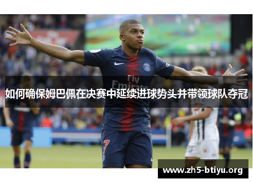 如何确保姆巴佩在决赛中延续进球势头并带领球队夺冠