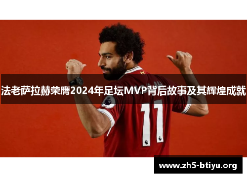 法老萨拉赫荣膺2024年足坛MVP背后故事及其辉煌成就