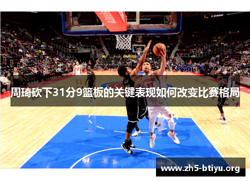 周琦砍下31分9篮板的关键表现如何改变比赛格局