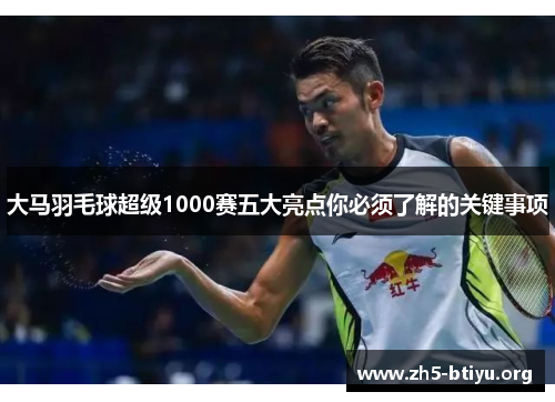 大马羽毛球超级1000赛五大亮点你必须了解的关键事项