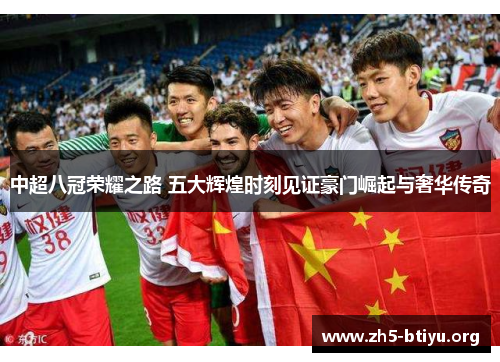 中超八冠荣耀之路 五大辉煌时刻见证豪门崛起与奢华传奇