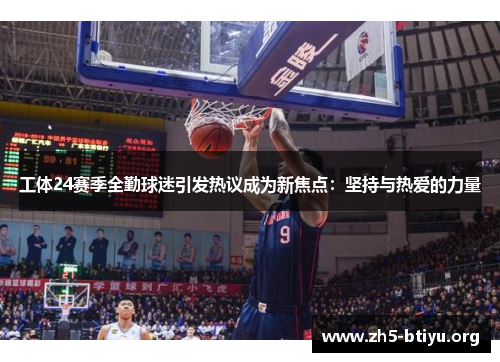 工体24赛季全勤球迷引发热议成为新焦点：坚持与热爱的力量