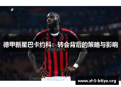 德甲新星巴卡约科：转会背后的策略与影响