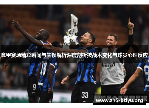 意甲赛场精彩瞬间与失误解析深度剖析技战术变化与球员心理反应