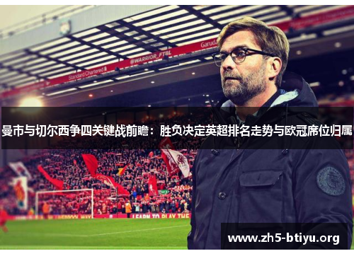 曼市与切尔西争四关键战前瞻：胜负决定英超排名走势与欧冠席位归属