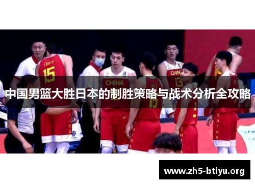 中国男篮大胜日本的制胜策略与战术分析全攻略