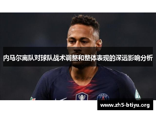 内马尔离队对球队战术调整和整体表现的深远影响分析