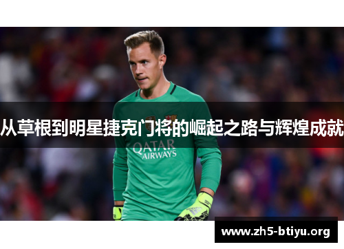 从草根到明星捷克门将的崛起之路与辉煌成就