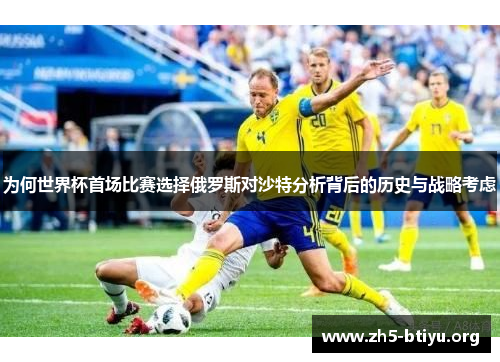 为何世界杯首场比赛选择俄罗斯对沙特分析背后的历史与战略考虑