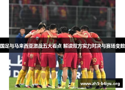 国足与马来西亚激战五大看点 解读双方实力对决与赛场变数