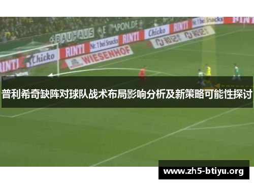 普利希奇缺阵对球队战术布局影响分析及新策略可能性探讨