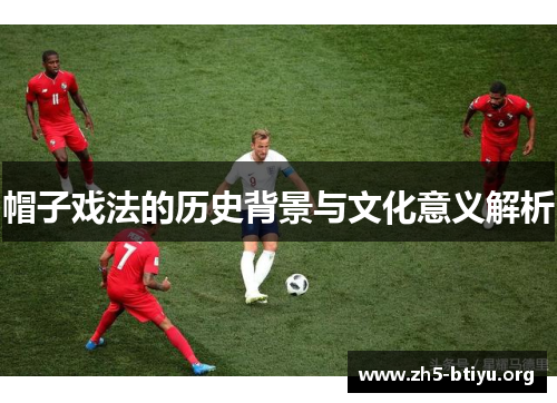 帽子戏法的历史背景与文化意义解析