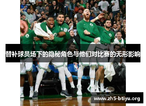 替补球员场下的隐秘角色与他们对比赛的无形影响
