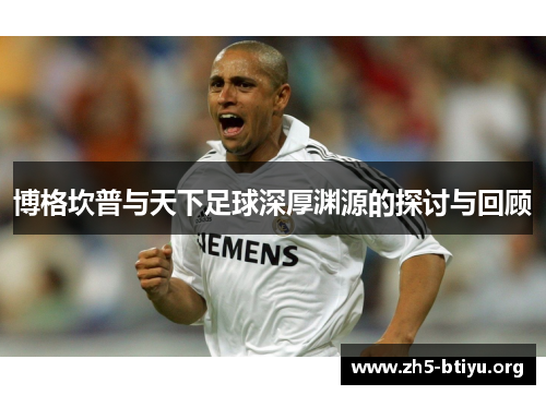 博格坎普与天下足球深厚渊源的探讨与回顾