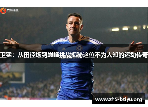卫猛：从田径场到巅峰挑战揭秘这位不为人知的运动传奇