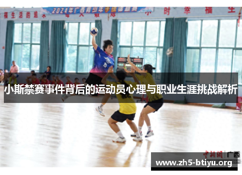 小斯禁赛事件背后的运动员心理与职业生涯挑战解析