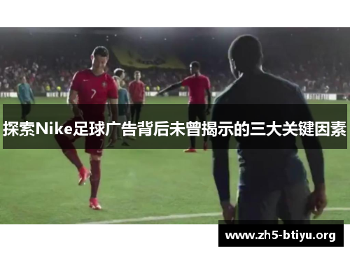 探索Nike足球广告背后未曾揭示的三大关键因素