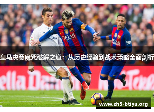 皇马决赛魔咒破解之道：从历史经验到战术策略全面剖析