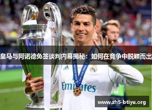 皇马与阿诺德免签谈判内幕揭秘：如何在竞争中脱颖而出