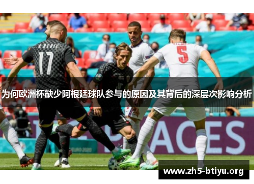 为何欧洲杯缺少阿根廷球队参与的原因及其背后的深层次影响分析 为何欧洲杯缺少阿根廷球队参与的原因及其背后的深层次影响分析
