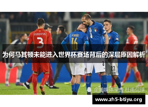 为何马其顿未能进入世界杯赛场背后的深层原因解析