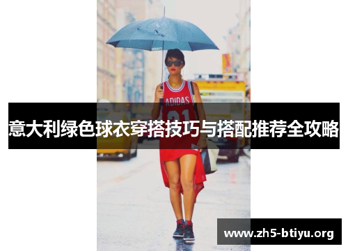意大利绿色球衣穿搭技巧与搭配推荐全攻略 意大利绿色球衣穿搭技巧与搭配推荐全攻略
