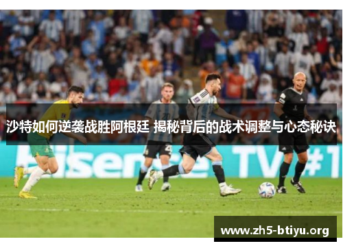 沙特如何逆袭战胜阿根廷 揭秘背后的战术调整与心态秘诀 沙特如何逆袭战胜阿根廷 揭秘背后的战术调整与心态秘诀