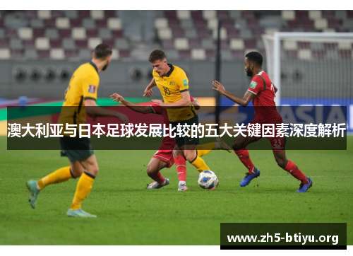 澳大利亚与日本足球发展比较的五大关键因素深度解析