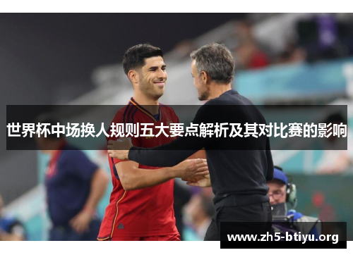 世界杯中场换人规则五大要点解析及其对比赛的影响