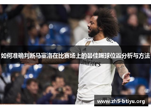 如何准确判断马塞洛在比赛场上的最佳踢球位置分析与方法