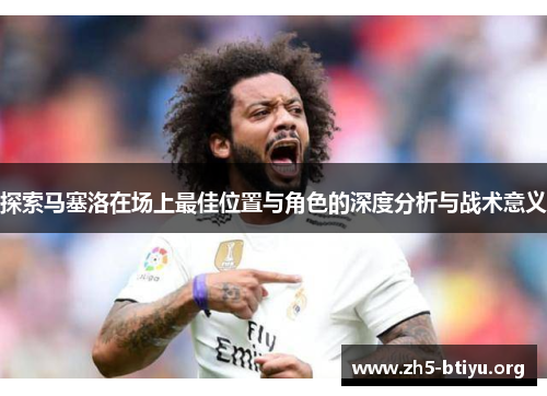 探索马塞洛在场上最佳位置与角色的深度分析与战术意义