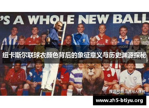 纽卡斯尔联球衣颜色背后的象征意义与历史渊源探秘